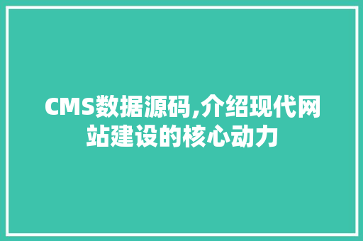 CMS数据源码,介绍现代网站建设的核心动力
