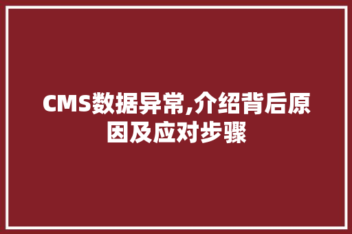 CMS数据异常,介绍背后原因及应对步骤