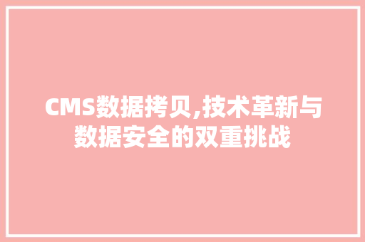 CMS数据拷贝,技术革新与数据安全的双重挑战 神马SEO