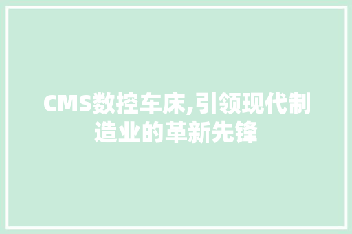 CMS数控车床,引领现代制造业的革新先锋 搜狗SEO