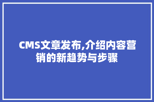 CMS文章发布,介绍内容营销的新趋势与步骤