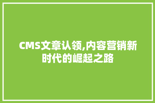 CMS文章认领,内容营销新时代的崛起之路 搜狗SEO