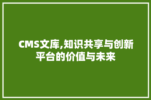 CMS文库,知识共享与创新平台的价值与未来 SEO关键词