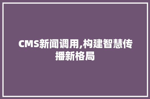 CMS新闻调用,构建智慧传播新格局 必应SEO