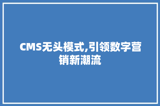 CMS无头模式,引领数字营销新潮流 网站建设公司