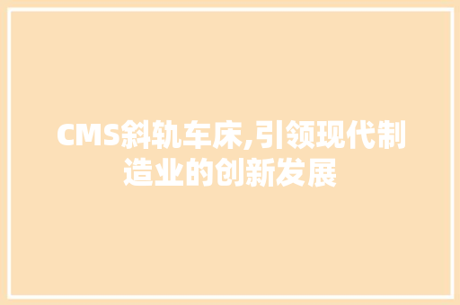 CMS斜轨车床,引领现代制造业的创新发展 网站建设公司