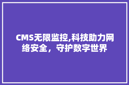 CMS无限监控,科技助力网络安全，守护数字世界 百度SEO