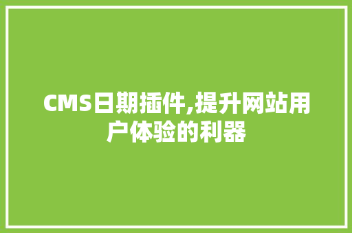CMS日期插件,提升网站用户体验的利器