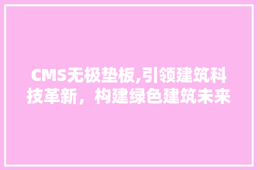 CMS无极垫板,引领建筑科技革新，构建绿色建筑未来