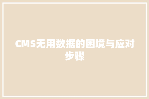 CMS无用数据的困境与应对步骤