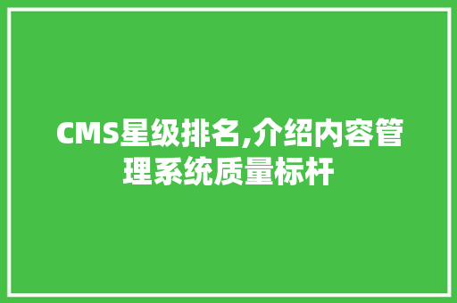 CMS星级排名,介绍内容管理系统质量标杆 百度SEO