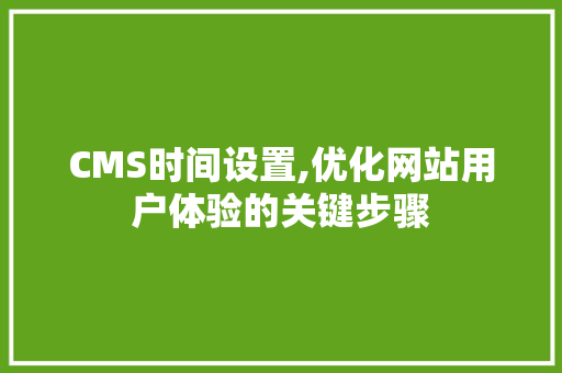 CMS时间设置,优化网站用户体验的关键步骤 百度SEO