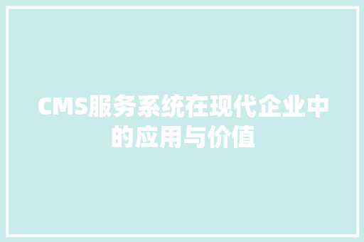 CMS服务系统在现代企业中的应用与价值 SEO关键词