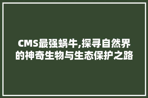 CMS最强蜗牛,探寻自然界的神奇生物与生态保护之路 搜狗SEO