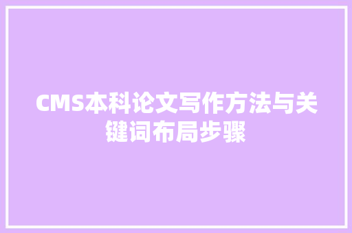 CMS本科论文写作方法与关键词布局步骤