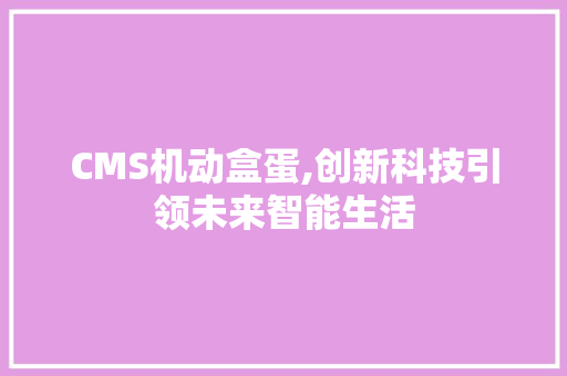 CMS机动盒蛋,创新科技引领未来智能生活 SEO关键词