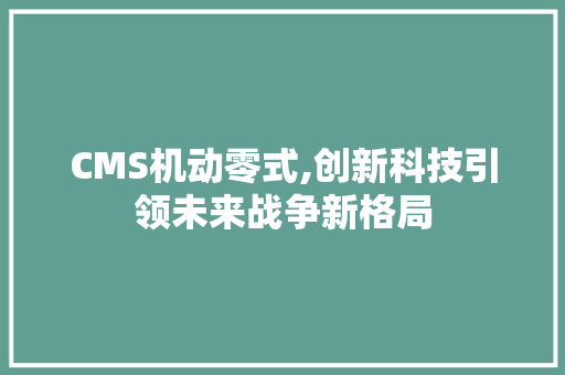 CMS机动零式,创新科技引领未来战争新格局 搜狗SEO