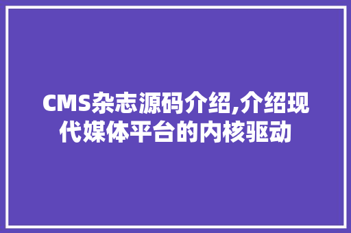CMS杂志源码介绍,介绍现代媒体平台的内核驱动 SEO关键词 CMS杂志源码介绍,介绍现代媒体平台的内核驱动 SEO关键词