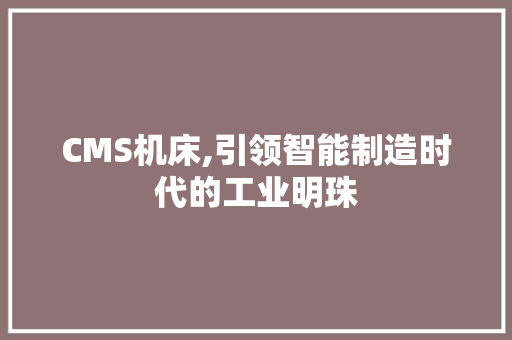 CMS机床,引领智能制造时代的工业明珠 SEO关键词