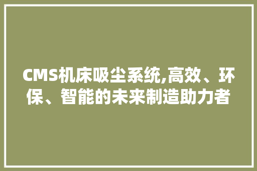 CMS机床吸尘系统,高效、环保、智能的未来制造助力者 必应SEO