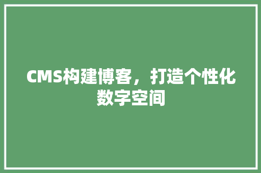 CMS构建博客，打造个性化数字空间 SEO关键词