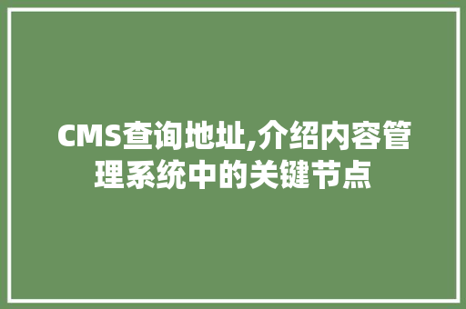 CMS查询地址,介绍内容管理系统中的关键节点
