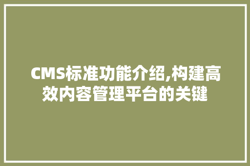 CMS标准功能介绍,构建高效内容管理平台的关键 搜狗SEO