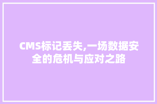 CMS标记丢失,一场数据安全的危机与应对之路 搜狗SEO