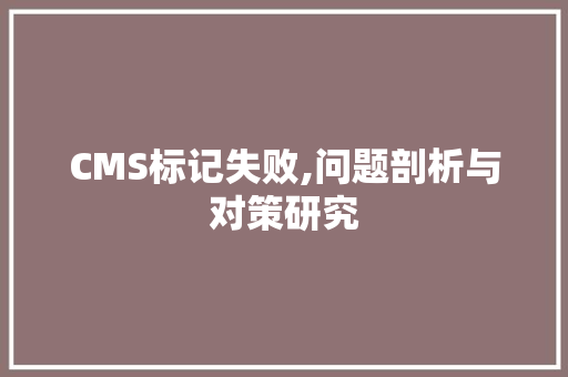 CMS标记失败,问题剖析与对策研究 SEO关键词