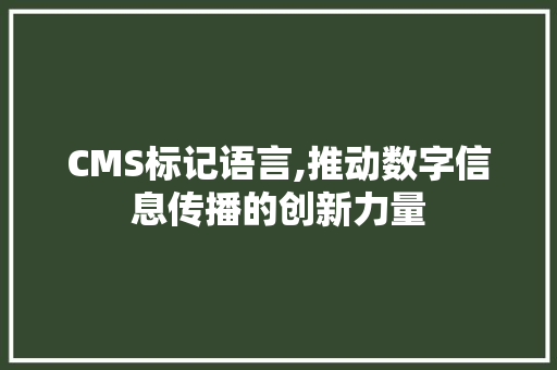 CMS标记语言,推动数字信息传播的创新力量 搜狗SEO
