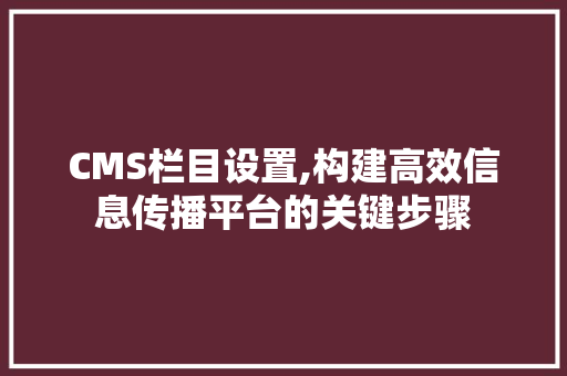 CMS栏目设置,构建高效信息传播平台的关键步骤 神马SEO CMS栏目设置,构建高效信息传播平台的关键步骤 神马SEO