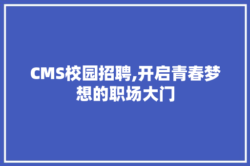 CMS校园招聘,开启青春梦想的职场大门 神马SEO