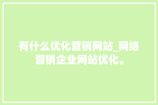有什么优化营销网站_网络营销企业网站优化。 有什么优化营销网站_网络营销企业网站优化。 必应SEO