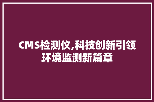 CMS检测仪,科技创新引领环境监测新篇章 神马SEO