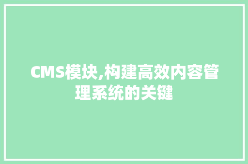 CMS模块,构建高效内容管理系统的关键 SEO关键词