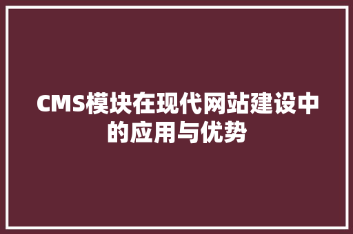 CMS模块在现代网站建设中的应用与优势 SEO关键词