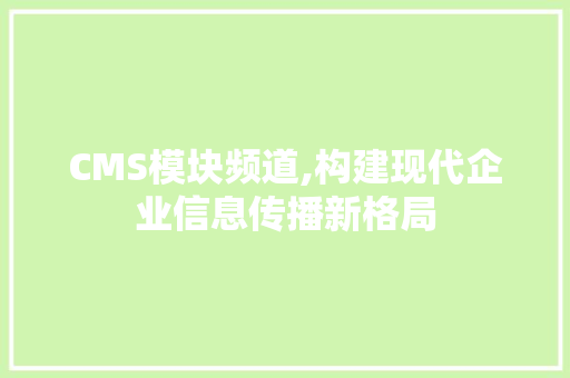 CMS模块频道,构建现代企业信息传播新格局