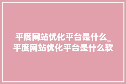 平度网站优化平台是什么_平度网站优化平台是什么软件。