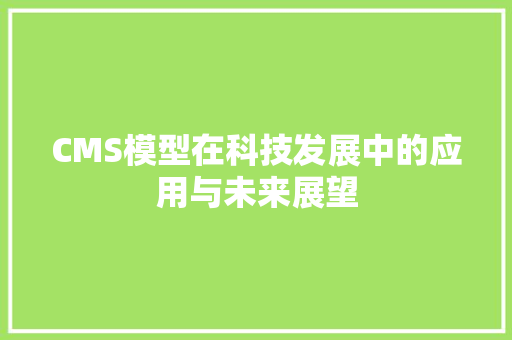 CMS模型在科技发展中的应用与未来展望 SEO关键词