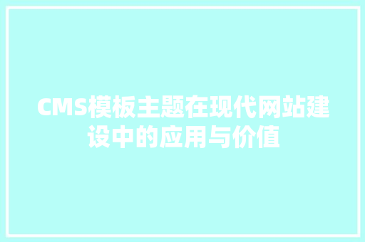 CMS模板主题在现代网站建设中的应用与价值