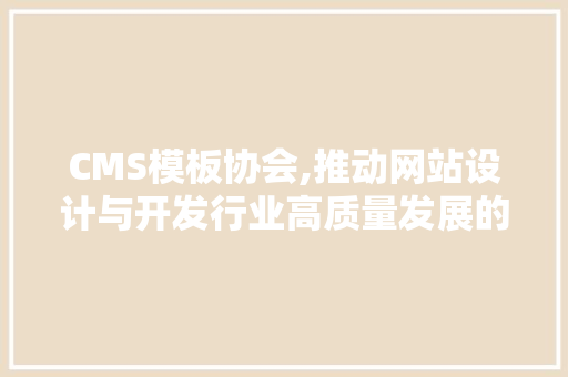CMS模板协会,推动网站设计与开发行业高质量发展的力量 搜狗SEO