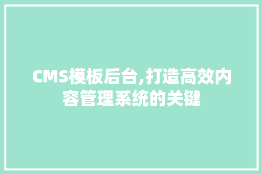 CMS模板后台,打造高效内容管理系统的关键 神马SEO