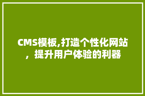 CMS模板,打造个性化网站，提升用户体验的利器 SEO关键词