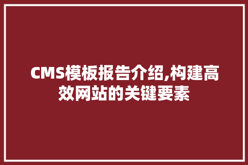CMS模板报告介绍,构建高效网站的关键要素 必应SEO