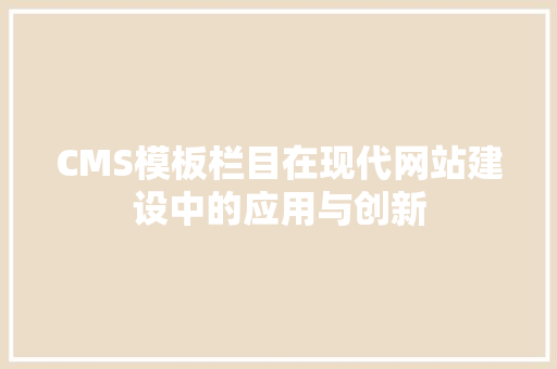 CMS模板栏目在现代网站建设中的应用与创新 搜狗SEO