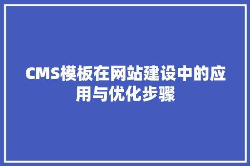 CMS模板在网站建设中的应用与优化步骤 搜狗SEO CMS模板在网站建设中的应用与优化步骤 搜狗SEO