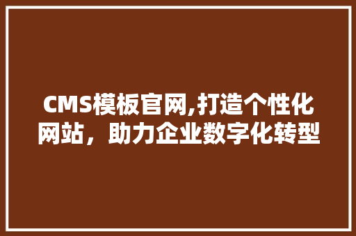 CMS模板官网,打造个性化网站，助力企业数字化转型 必应SEO