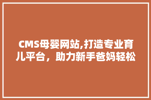 CMS母婴网站,打造专业育儿平台，助力新手爸妈轻松育儿 必应SEO