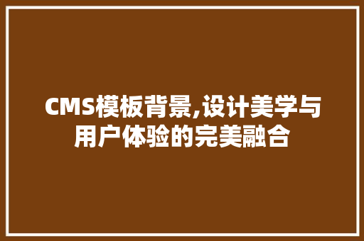 CMS模板背景,设计美学与用户体验的完美融合
