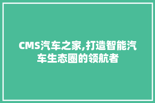CMS汽车之家,打造智能汽车生态圈的领航者 神马SEO
